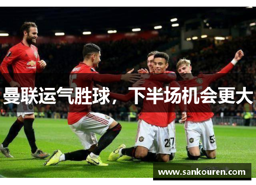 曼联运气胜球，下半场机会更大