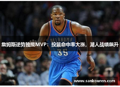 詹姆斯逆势独揽MVP：投篮命中率大涨，湖人战绩飙升