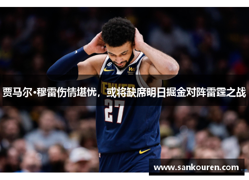 贾马尔·穆雷伤情堪忧，或将缺席明日掘金对阵雷霆之战